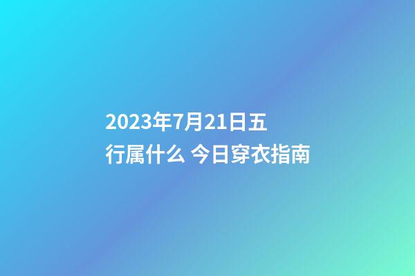 2023年7月21日五行属什么 今日穿衣指南